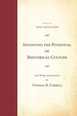 Inventing the Potential of Rhetorical Culture: The Work and Legacy of Thomas B. Farrell by Doxtader, Erik