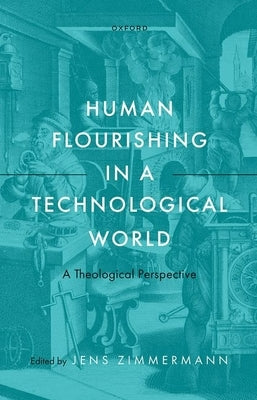 Human Flourishing in a Technological World: A Theological Perspective by Zimmermann, Jens