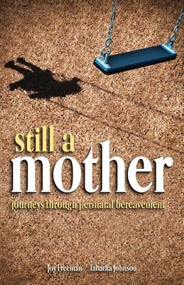 Still a Mother: Journeys Through Perinatal Bereavement by Freeman, Joy