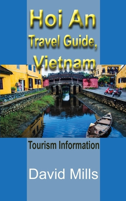 Hoi An Travel Guide, Vietnam: Tourism Information by Mills, David