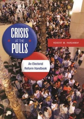 Crisis at the Polls: An Electoral Reform Handbook by Hardaway, Robert M.