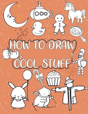 How to draw cool stuff: A Simple Step-by-Step Guide to Drawing Cute Animals, Cool characters, Food, Vehicles, Plants and More by Alotaibi, Shahad