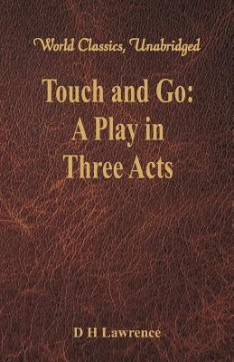 Touch and Go: A Play in Three Acts (World Classics, Unabridged) by Lawrence, D. H.
