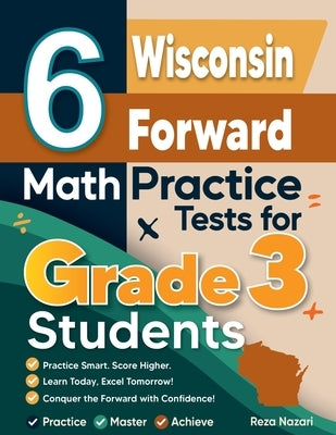 6 Wisconsin Forward Exam Math Practice Tests for Grade 3 Students: A Complete Guide to Building Math Mastery and Excelling on the Wisconsin Forward Ex by Nazari, Reza