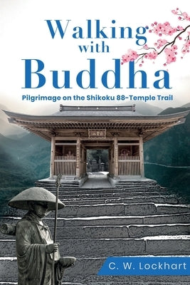 Walking with Buddha: Pilgrimage on the Shikoku 88-Temple Trail by Lockhart, C. W.