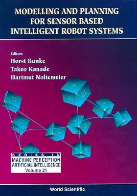 Modelling and Planning for Sensor Based Intelligent Robot Systems by Bunke, Horst