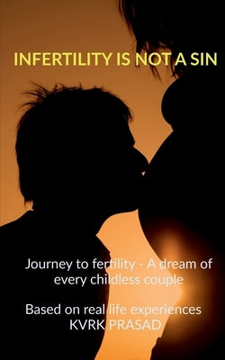 Infertility is not a sin: Journey to fertility - A dream for every childless couple by Prasad, Kvrk