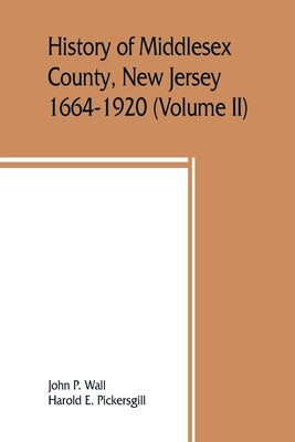 History of Middlesex County, New Jersey, 1664-1920 (Volume II) by P. Wall, John