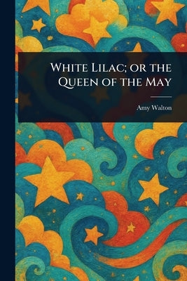 White Lilac; or the Queen of the May by Walton, Amy