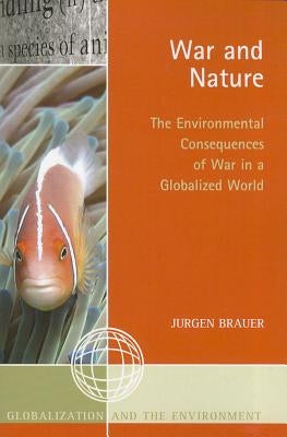 War and Nature: The Environmental Consequences of War in a Globalized World by Brauer, Jurgen