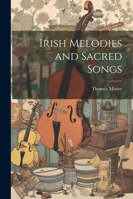Irish Melodies and Sacred Songs by Moore, Thomas