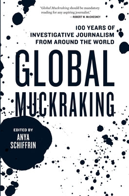 Global Muckraking: 100 Years of Investigative Journalism from Around the World by Schiffrin, Anya