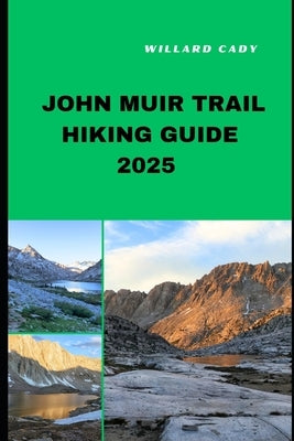 John Muir Trail Hiking Guide 2025: Hiking John Muir Trail Like a Pro: Top Trails and Insider Tips for 2025 by Cady, Willard