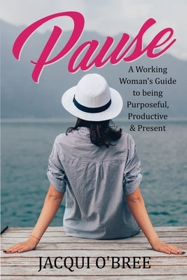 Pause: A Working Women's Guide to being Purposeful, Productive & Present by O'Bree, Jacqui