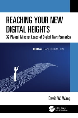 Reaching Your New Digital Heights: 32 Pivotal Mindset Leaps of Digital Transformation by Wang, David W.