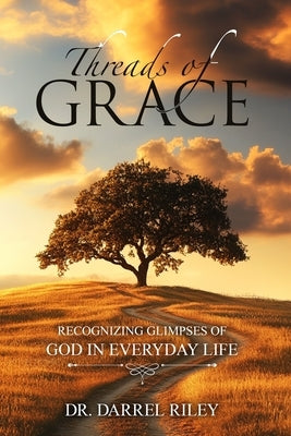 Threads of Grace: Recognizing Glimpses of God in Everyday Life by Riley, Darrel