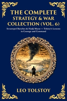 The Complete Strategy & War Collection (Vol. 6): Sevastopol Sketches & Hadji Murat - Tolstoy's Lessons in Courage and Command by Tolstoy, Leo