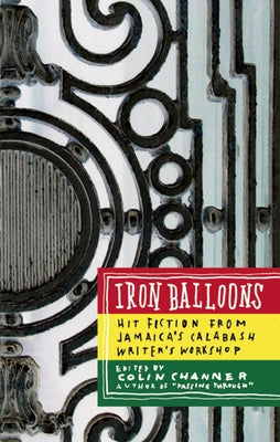 Iron Balloons: Hit Fiction from Jamaica's Calabash Writer's Workshop by Channer, Colin