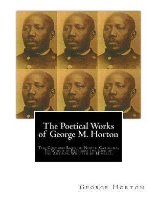 The POETICAL WORKS of GEORGE M. HORTON,: The Colored Bard of North-Carolina, to which is prefixed The Life Of The Author, Written by Himself. by Horton, George Moses