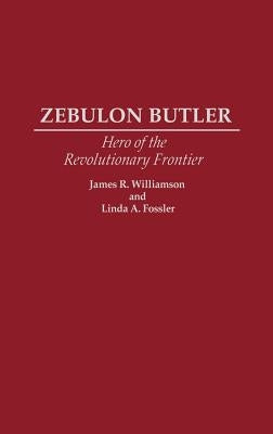 Zebulon Butler: Hero of the Revolutionary Frontier by Fossler, Linda A.