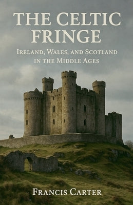 The Celtic Fringe: Ireland, Wales, and Scotland in the Middle Ages by Carter, Francis