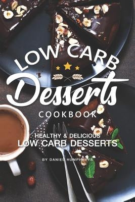 Low Carb Desserts Cookbook: Healthy Delicious Low Carb Desserts by Humphreys, Daniel