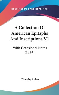 A Collection Of American Epitaphs And Inscriptions V1: With Occasional Notes (1814) by Alden, Timothy
