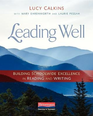 Leading Well: Building Schoolwide Excellence in Reading and Writing by Calkins, Lucy
