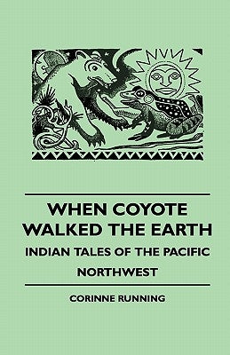 When Coyote Walked the Earth - Indian Tales of the Pacific Northwest by Running, Corinne
