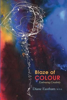 Blaze of Colour: Embracing Creativity by Eastham, Diane