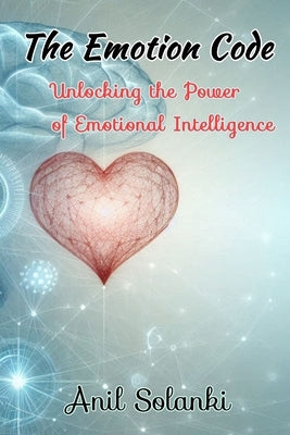 The Emotion Code: Unlocking the Power of Emotional Intelligence by Solanki, Anil