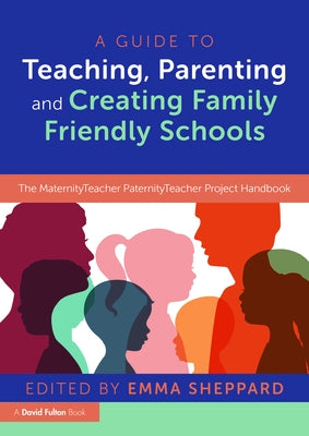A Guide to Teaching, Parenting and Creating Family Friendly Schools: The MaternityTeacher PaternityTeacher Project Handbook by Sheppard, Emma