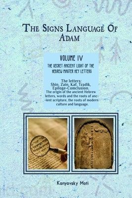 The Hebrew Signs language of Adam Volume IV (4)- The Secret Ancient light of the Hebrew Master Key letters: The origin of the ancient Hebrew letters, by Kanyavski (Kanyavsky), Moti