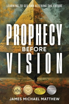 Prophecy Before Vision: Learning to See and Altering the Future by Matthew, James Michael
