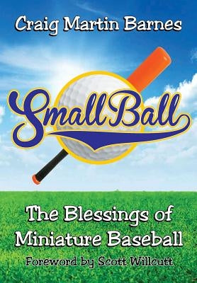 Small Ball: The Blessings of Miniature Baseball by Barnes, Craig Martin