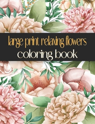 Large Print Relaxing Flowers Coloring Book: Beautiful, Easy, Simple and Bold Design Relaxing For Adults by Zinaoui, Oussama