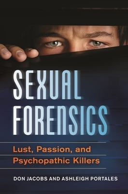Sexual Forensics: Lust, Passion, and Psychopathic Killers by Jacobs, Don