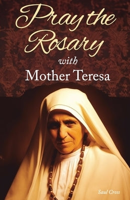 Pray the Rosary with Mother Teresa by Cross, Saul
