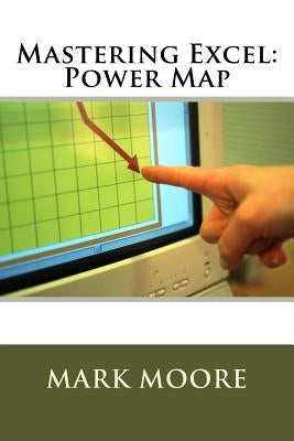 Mastering Excel: Power Map by Moore, Mark