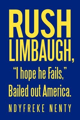 Rush Limbaugh, I hope he Fails, Bailed out America. by Nenty, Ndyfreke