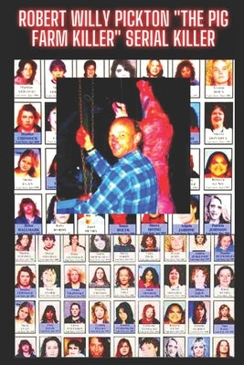 Robert Willy Pickton "The Pig Farm Killer" Serial Killer: He Killed 49 Women and Fed Them to Pigs by Murphy, Det Mark