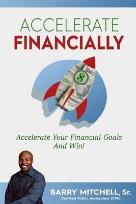 Accelerate Financially: Accelerate Your Financial Goals and Win! by Mitchell Sr, Barry
