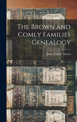 The Brown and Comly Families Genealogy by Brown, James Comly 1833-
