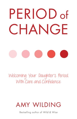 Period of Change: Welcoming Your Daughter's Period with Care and Confidence by Wilding, Amy