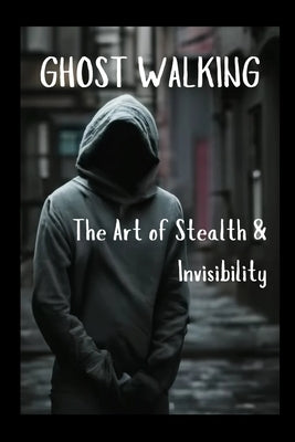 Ghost Walking The Art of Stealth & Invisibility by Vargas, Fernan