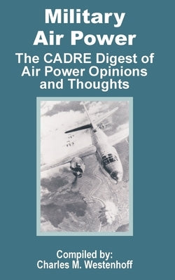 Military Air Power: The CADRE Digest of Air Power Opinions and Thoughts by Westenhoff, Charles M.