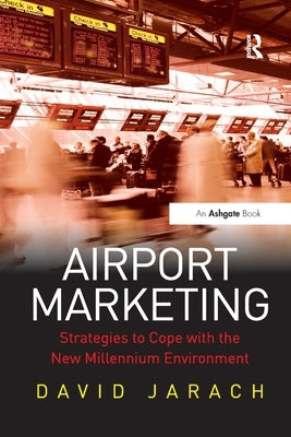 Airport Marketing: Strategies to Cope with the New Millennium Environment by Jarach, David