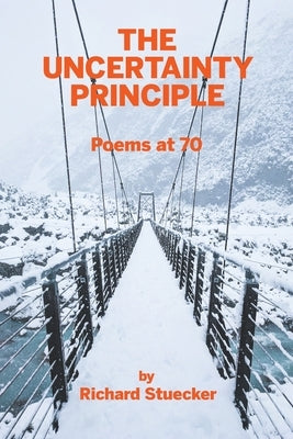 The Uncertainty Principle: Poems At 70 by Stuecker, Richard