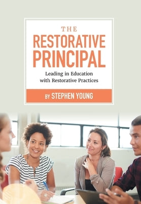 The Restorative Principal: Leading in Education with Restorative Practices by Young, Stephen