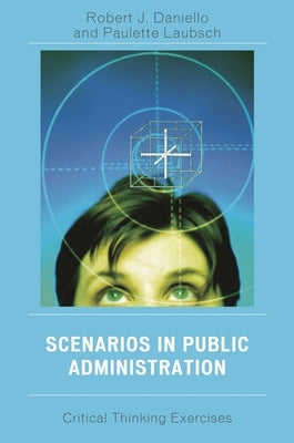 Scenarios in Public Administration: Critical Thinking Exercises by Daniello, Robert J.